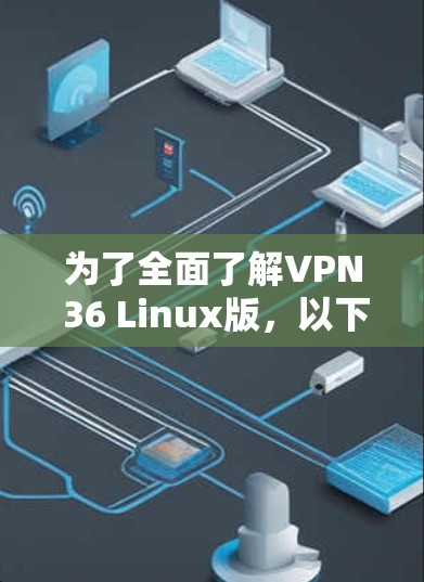 为了全面了解VPN 36 Linux版,以下是一个有条理的总结
