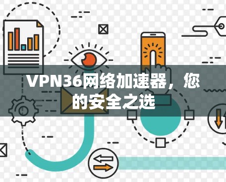 VPN36网络加速器,您的安全之选
