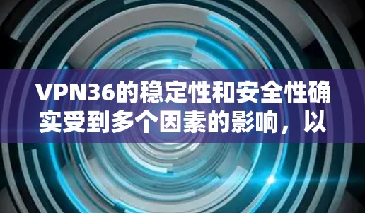 VPN36的稳定性和安全性确实受到多个因素的影响,以下是一个逐步的评估过程