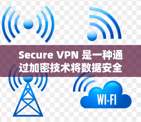 Secure VPN 是一种通过加密技术将数据安全地连接到外部网络的工具，帮助用户访问安全的网络环境。以下是学习如何配置 Secure VPN 的步骤和指南