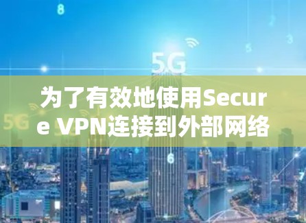 为了有效地使用Secure VPN连接到外部网络,您可以按照以下步骤进行操作