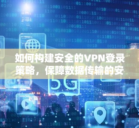 如何构建安全的VPN登录策略,保障数据传输的安全性