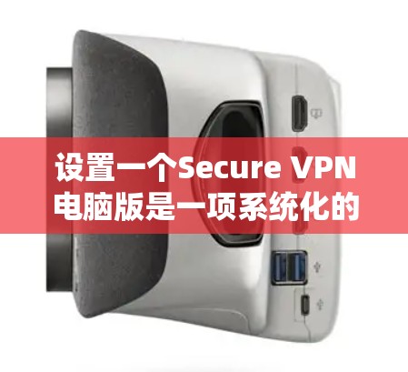 设置一个Secure VPN电脑版是一项系统化的任务,需要遵循以下步骤