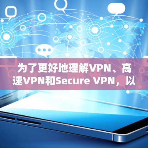 为了更好地理解VPN、高速VPN和Secure VPN，以下是对这些主题的有条理的总结和解释
