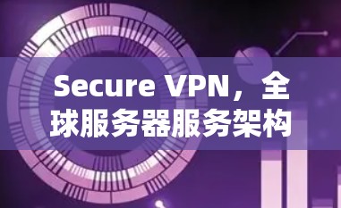 Secure VPN,全球服务器服务架构解析