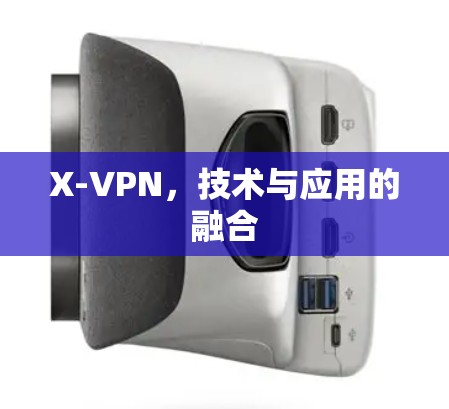 X-VPN，技术与应用的融合