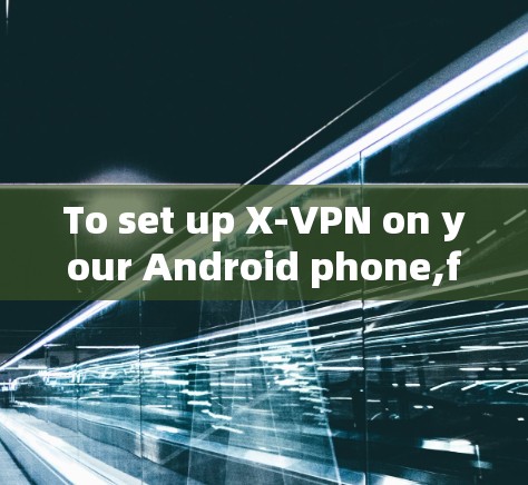 To set up X-VPN on your Android phone,follow these organized steps: