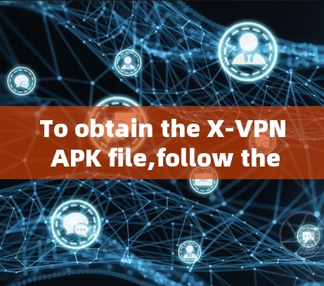 To obtain the X-VPN APK file,follow these steps: