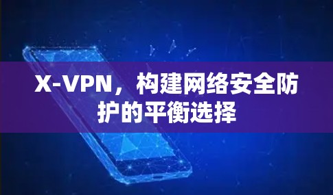 X-VPN,构建网络安全防护的平衡选择