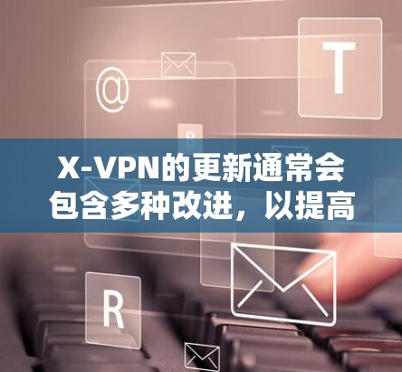 X-VPN的更新通常会包含多种改进,以提高安全性和用户体验。以下是基于用户可能关心的信息的总结