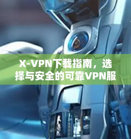 X-VPN下载指南,选择与安全的可靠VPN服务