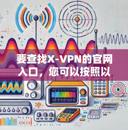 要查找X-VPN的官网入口,您可以按照以下步骤操作