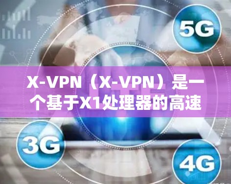 X-VPN（X-VPN）是一个基于X1处理器的高速VPN平台，专为用户设计的一款性能强劲的VPN工具，旨在为用户提供高效、安全的网络连接。以下是关于X-VPN的详细介绍