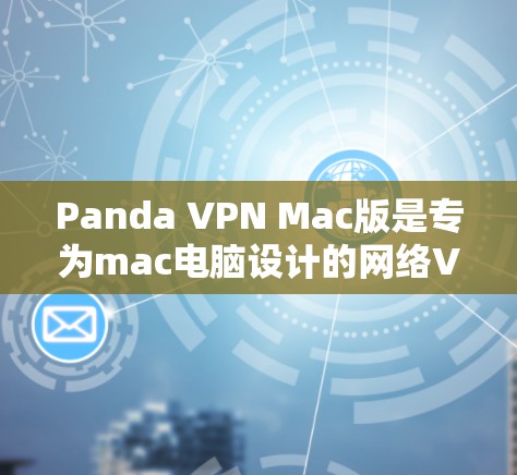 Panda VPN Mac版是专为mac电脑设计的网络VPN软件，旨在提供安全、便捷的网络连接体验。以下是关于Panda VPN Mac版的详细信息
