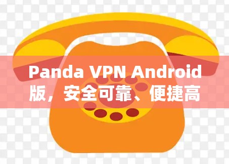 Panda VPN Android版,安全可靠、便捷高效,让你轻松解决VPN问题