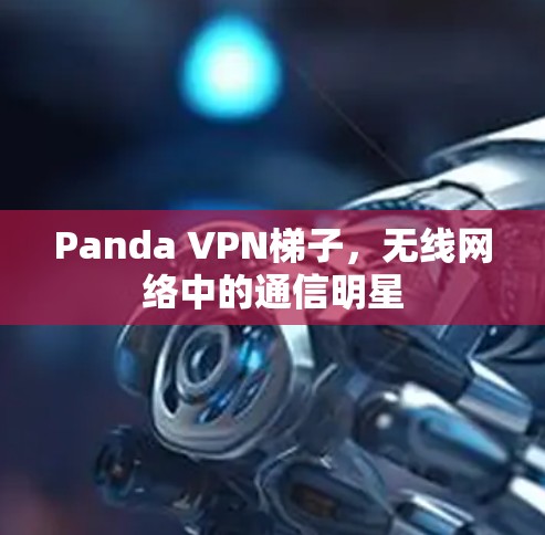 Panda VPN梯子，无线网络中的通信明星