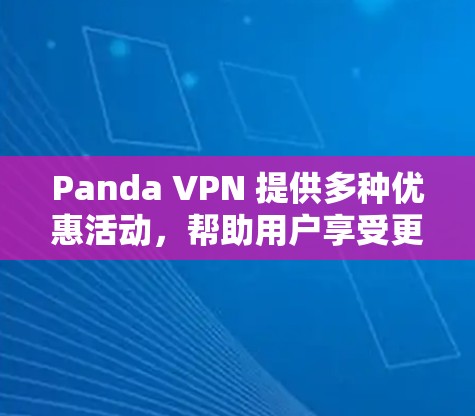 Panda VPN 提供多种优惠活动，帮助用户享受更好的VPN体验。以下是几种常见的优惠活动