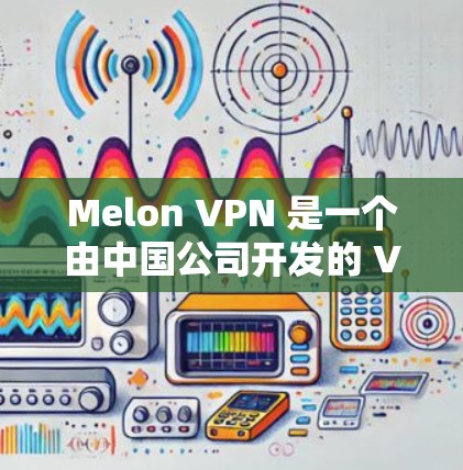 Melon VPN 是一个由中国公司开发的 VPN 解决方案，旨在提供安全、高效的网络 VPN 解决方案。如果你想下载并使用 Melon VPN，以下是一些建议和信息