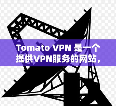 Tomato VPN 是一个提供VPN服务的网站，主要在 FreeVPN 平台上运营。以下是关于 Tomato VPN 的价格信息