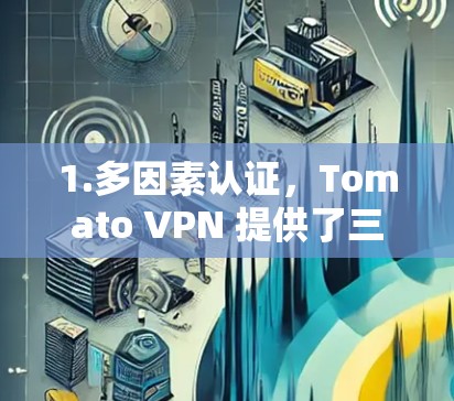 1.多因素认证,Tomato VPN 提供了三种认证类型(A、B 和 C)使用户在访问网站时更加安全