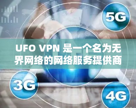 UFO VPN 是一个名为无界网络的网络服务提供商,专注于提供无界网络访问。然而,目前尚未有相关的UFO VPN免费版服务,因为UFO公司可能不存在,或者该服务可能是误解或非正式名称