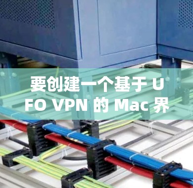 要创建一个基于 UFO VPN 的 Mac 界面，可以按照以下步骤进行