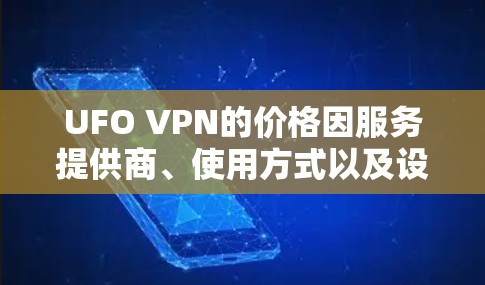 UFO VPN的价格因服务提供商、使用方式以及设备配置而异。以下是一些可能的价格情况
