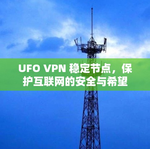 UFO VPN 稳定节点,保护互联网的安全与希望 UFO VPN 稳定节点,保护互联网的安全与希望