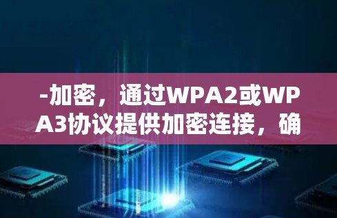 -加密，通过WPA2或WPA3协议提供加密连接，确保数据安全