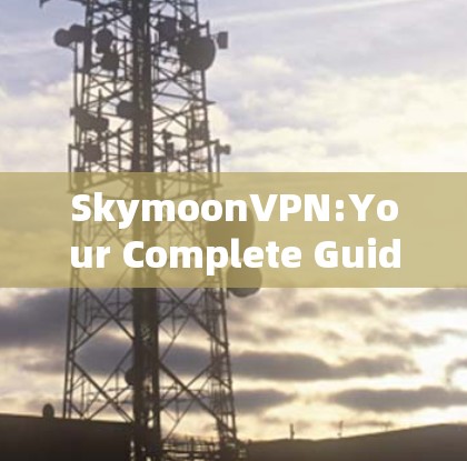 SkymoonVPN:Your Complete Guide to Virtual Private Network VPN)Services
