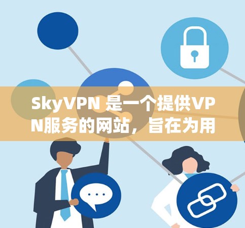 SkyVPN 是一个提供VPN服务的网站，旨在为用户提供一个安全、私密的网络环境。以下是关于 SkyVPN 的一些关键信息