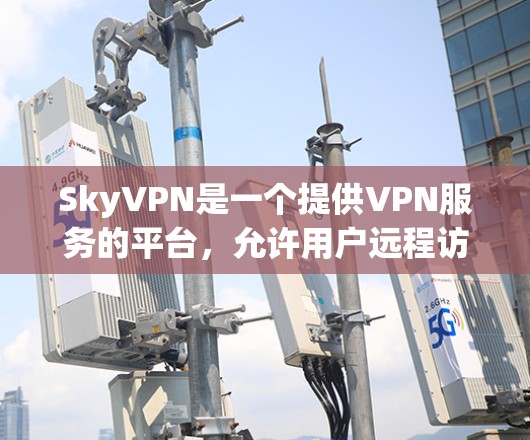SkyVPN是一个提供VPN服务的平台,允许用户远程访问国际互联网,以保护个人隐私并防止网络犯罪。以下是关于下载SkyVPN的一些关键信息 SkyVPN是一个提供VPN服务的平台,允许用户远程访问国际互联网,以保护个人隐私并防止网络犯罪。以下是关于下载SkyVPN的一些关键信息