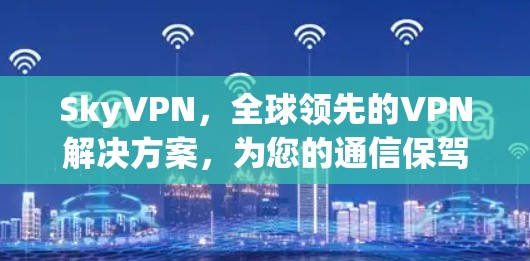 SkyVPN，全球领先的VPN解决方案，为您的通信保驾护航