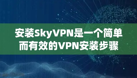 安装SkyVPN是一个简单而有效的VPN安装步骤。以下是一个详细的安装教程,帮助您顺利安装该软件