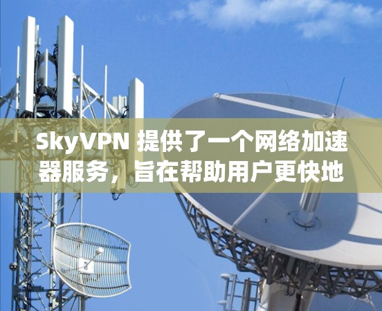 SkyVPN 提供了一个网络加速器服务，旨在帮助用户更快地进行网络连接。以下是关于 SkyVPN 的一些关键信息