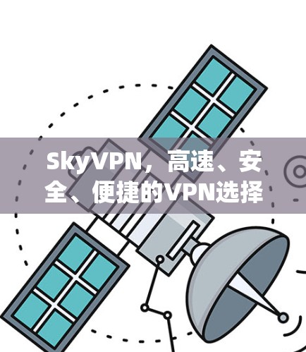 SkyVPN，高速、安全、便捷的VPN选择