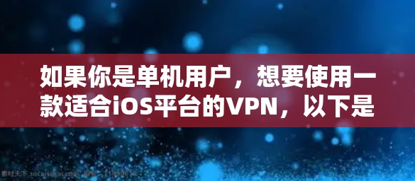 如果你是单机用户，想要使用一款适合iOS平台的VPN，以下是一些推荐的选项