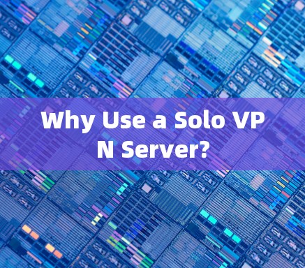 Why Use a Solo VPN Server?