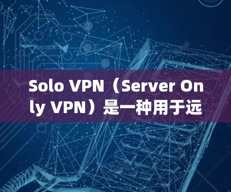 Solo VPN（Server Only VPN）是一种用于远程控制的VPN服务，通常在没有网络时提供访问。以下是一些推荐的 Solo VPN 序列及其特点，供您参考