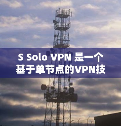 S Solo VPN 是一个基于单节点的VPN技术,旨在提供安全、可靠的网络连接。以下是关于 S Solo VPN 的详细信息
