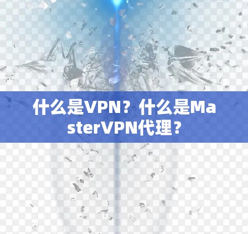 什么是VPN？什么是MasterVPN代理？