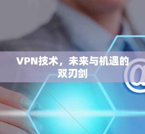 VPN技术,未来与机遇的双刃剑