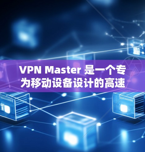 VPN Master 是一个专为移动设备设计的高速VPN服务，旨在提供高效、安全的网络连接体验。以下是对该服务的详细总结