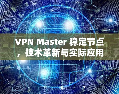 VPN Master 稳定节点，技术革新与实际应用
