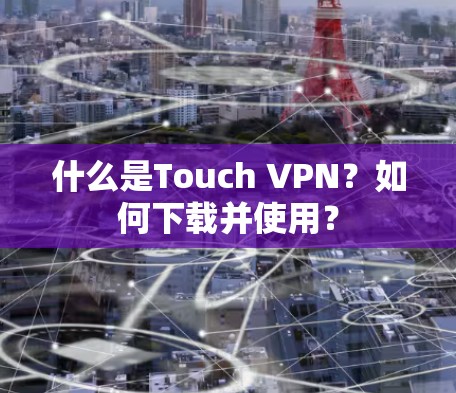 什么是Touch VPN？如何下载并使用？