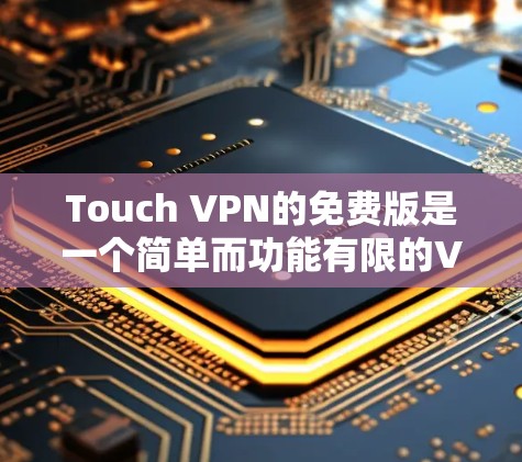 Touch VPN的免费版是一个简单而功能有限的VPN工具，适合快速上手并连接到基本的VPN服务器。以下是它的特点、优势和适用场景的详细阐述