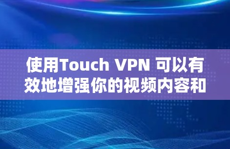 使用Touch VPN 可以有效地增强你的视频内容和网络访问的安全性，但使用时需要仔细考虑以下步骤和注意事项