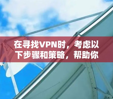 在寻找VPN时，考虑以下步骤和策略，帮助你找到一个性价比高的解决方案