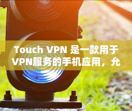Touch VPN 是一款用于VPN服务的手机应用，允许用户通过手机接入VPN网络。以下是如何使用 Touch VPN 登录的步骤