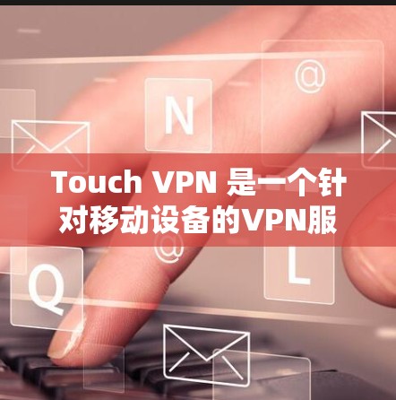 Touch VPN 是一个针对移动设备的VPN服务,允许用户在手机上进行VPN访问。虽然Touch VPN 并不是官方的网络服务,但它是一个第三方应用,提供了一种轻松的VPN体验